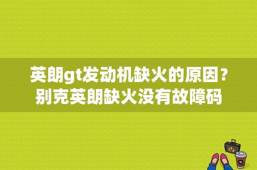 英朗gt发动机缺火的原因？别克英朗缺火没有故障码-图1
