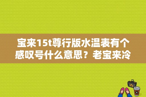 宝来15t尊行版水温表有个感叹号什么意思？老宝来冷却液报警故障-图1