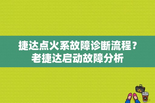 捷达点火系故障诊断流程？老捷达启动故障分析-图1