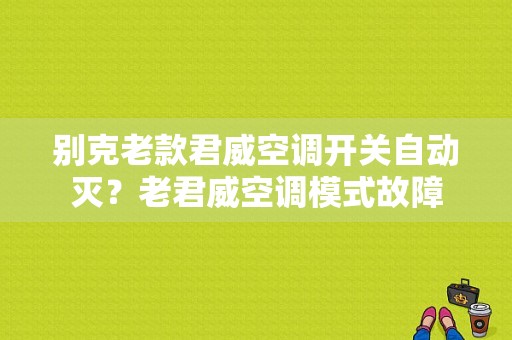 别克老款君威空调开关自动灭？老君威空调模式故障-图1