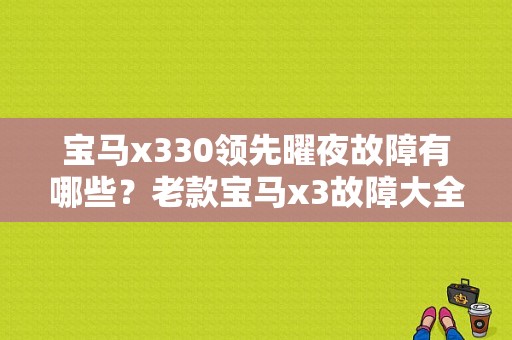 宝马x330领先曜夜故障有哪些？老款宝马x3故障大全-图1