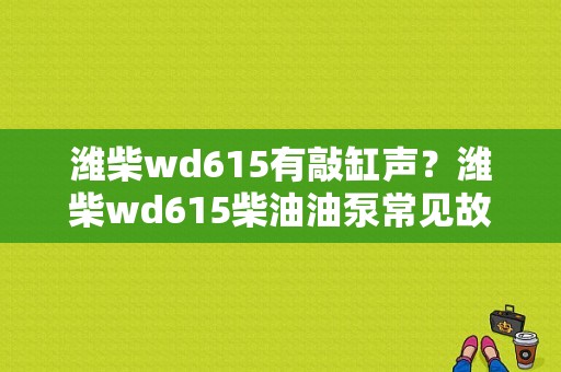 潍柴wd615有敲缸声？潍柴wd615柴油油泵常见故障-图1