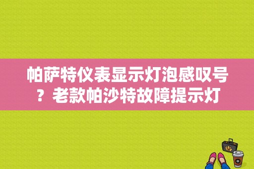 帕萨特仪表显示灯泡感叹号？老款帕沙特故障提示灯-图1