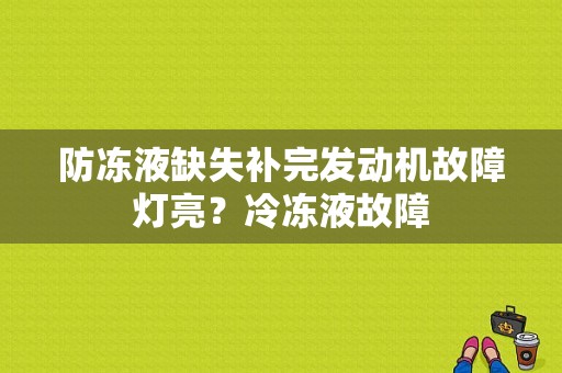 防冻液缺失补完发动机故障灯亮？冷冻液故障-图1