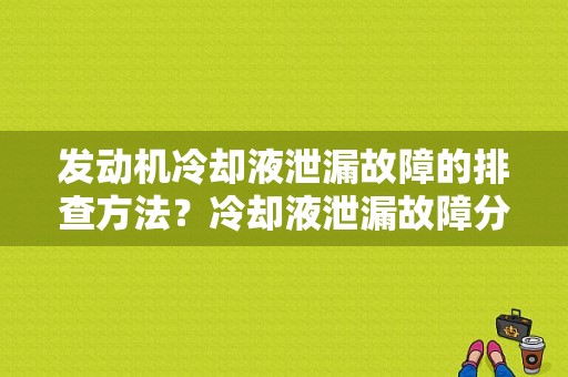 发动机冷却液泄漏故障的排查方法？冷却液泄漏故障分析-图1