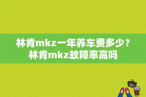 林肯mkz一年养车费多少？林肯mkz故障率高吗-图1