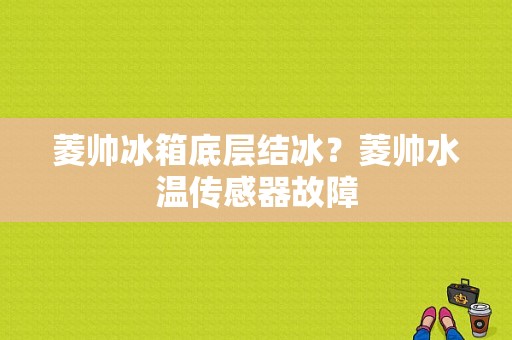 菱帅冰箱底层结冰？菱帅水温传感器故障-图1