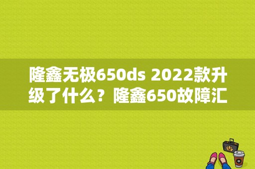 隆鑫无极650ds 2022款升级了什么？隆鑫650故障汇总-图1