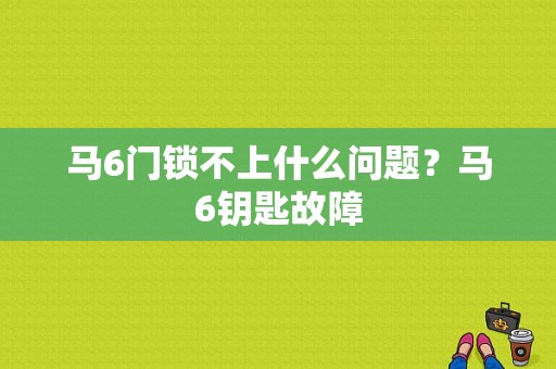 马6门锁不上什么问题？马6钥匙故障-图1