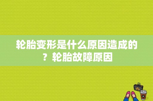 轮胎变形是什么原因造成的？轮胎故障原因-图1