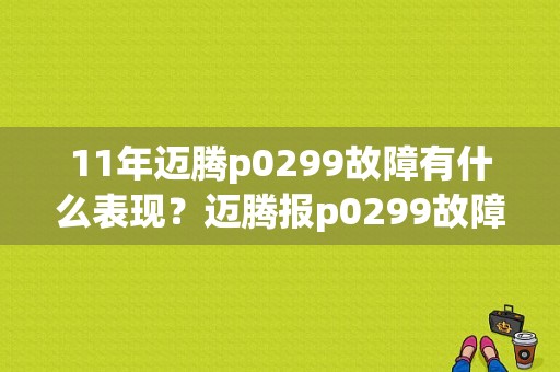 11年迈腾p0299故障有什么表现？迈腾报p0299故障码-图1