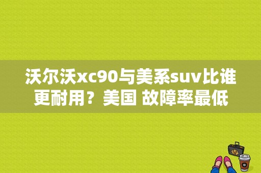 沃尔沃xc90与美系suv比谁更耐用？美国 故障率最低suv-图1