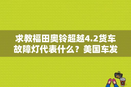 求教福田奥铃超越4.2货车故障灯代表什么？美国车发动机故障灯-图1
