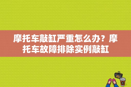 摩托车敲缸严重怎么办？摩托车故障排除实例敲缸-图1