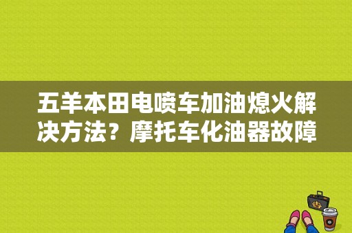 五羊本田电喷车加油熄火解决方法？摩托车化油器故障加油熄火-图1
