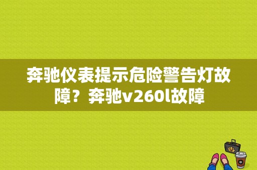 奔驰仪表提示危险警告灯故障？奔驰v260l故障-图1