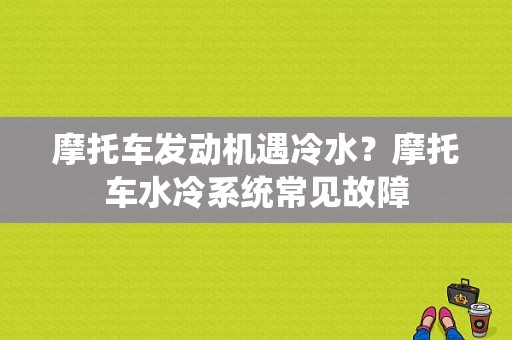 摩托车发动机遇冷水？摩托车水冷系统常见故障-图1