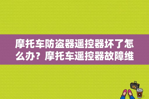 摩托车防盗器遥控器坏了怎么办？摩托车遥控器故障维修-图1