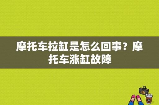 摩托车拉缸是怎么回事？摩托车涨缸故障-图1