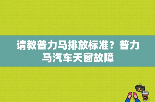 请教普力马排放标准？普力马汽车天窗故障