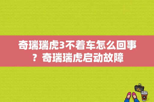 奇瑞瑞虎3不着车怎么回事？奇瑞瑞虎启动故障-图1