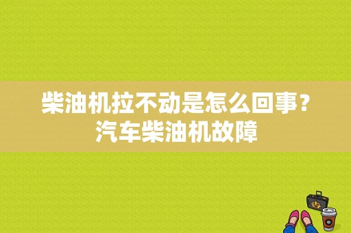 柴油机拉不动是怎么回事？汽车柴油机故障-图1