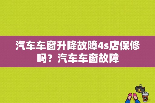 汽车车窗升降故障4s店保修吗？汽车车窗故障-图1