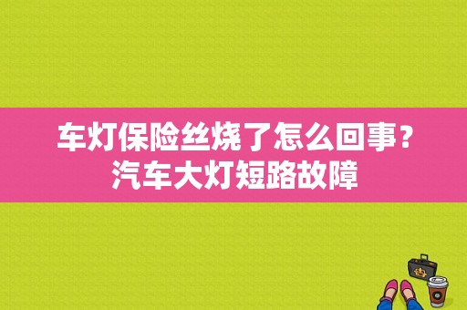 车灯保险丝烧了怎么回事？汽车大灯短路故障-图1