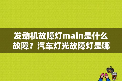 发动机故障灯main是什么故障？汽车灯光故障灯是哪个