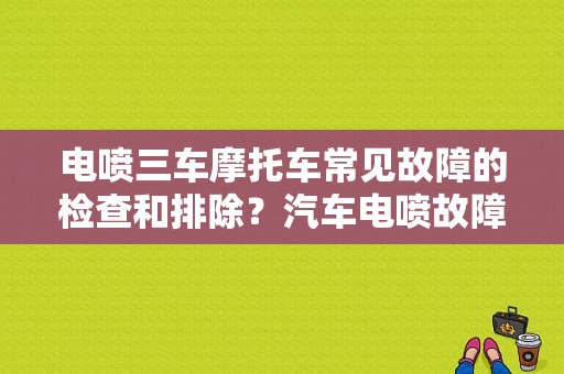 电喷三车摩托车常见故障的检查和排除？汽车电喷故障诊断与排除-图1