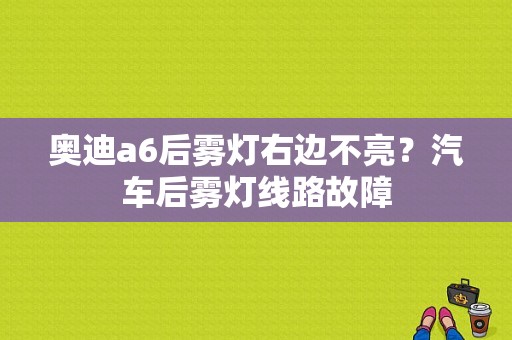奥迪a6后雾灯右边不亮？汽车后雾灯线路故障-图1