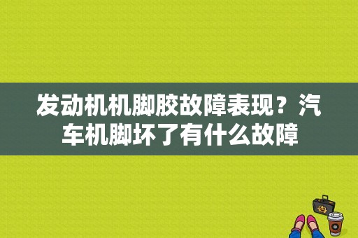 发动机机脚胶故障表现？汽车机脚坏了有什么故障-图1