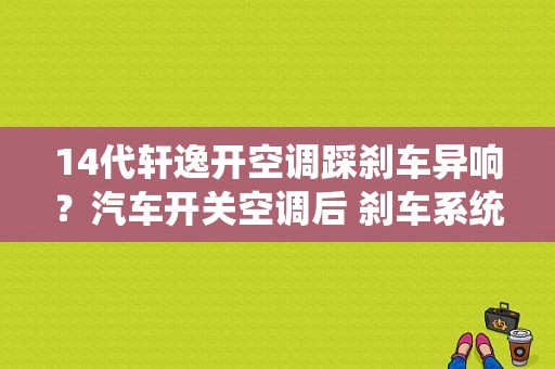 14代轩逸开空调踩刹车异响？汽车开关空调后 刹车系统故障-图2