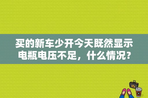 买的新车少开今天既然显示电瓶电压不足，什么情况？汽车启动电力不足故障-图1