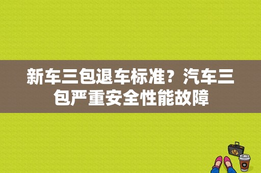 新车三包退车标准？汽车三包严重安全性能故障-图1