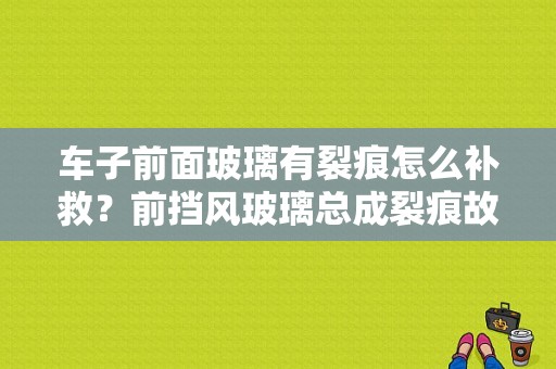 车子前面玻璃有裂痕怎么补救？前挡风玻璃总成裂痕故障-图1