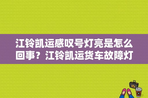 江铃凯运感叹号灯亮是怎么回事？江铃凯运货车故障灯-图1