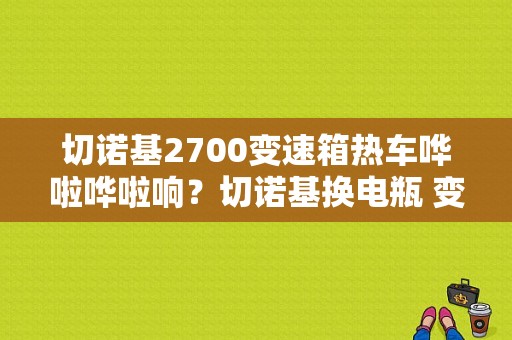 切诺基2700变速箱热车哗啦哗啦响？切诺基换电瓶 变速箱故障-图2