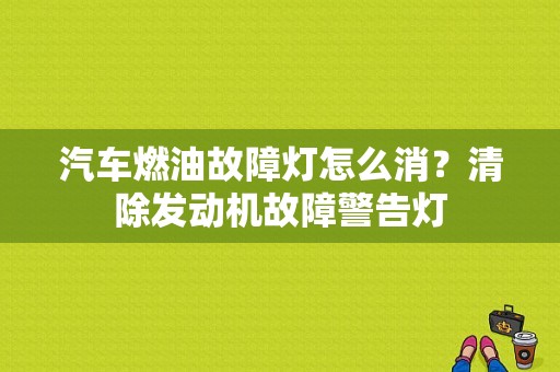 汽车燃油故障灯怎么消？清除发动机故障警告灯-图2