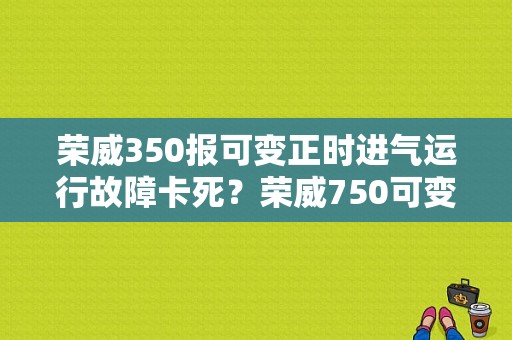 荣威350报可变正时进气运行故障卡死？荣威750可变进气故障-图1