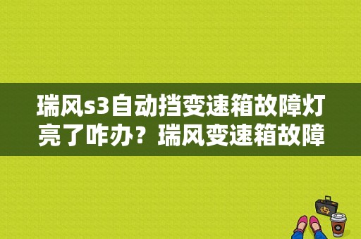 瑞风s3自动挡变速箱故障灯亮了咋办？瑞风变速箱故障-图1