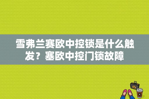 雪弗兰赛欧中控锁是什么触发？塞欧中控门锁故障-图1
