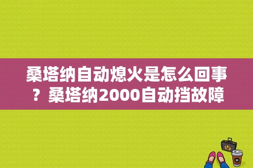 桑塔纳自动熄火是怎么回事？桑塔纳2000自动挡故障-图1
