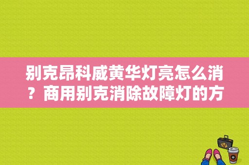 别克昂科威黄华灯亮怎么消？商用别克消除故障灯的方法-图1