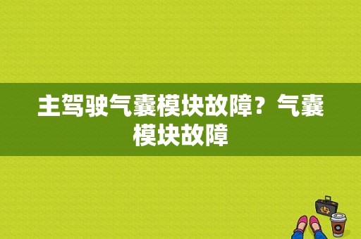 主驾驶气囊模块故障？气囊模块故障-图1