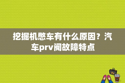 挖掘机憋车有什么原因？汽车prv阀故障特点-图1