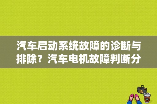 汽车启动系统故障的诊断与排除？汽车电机故障判断分析-图1