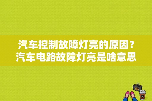 汽车控制故障灯亮的原因？汽车电路故障灯亮是啥意思-图1