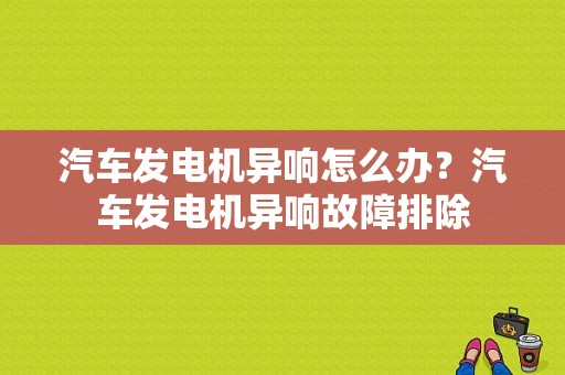 汽车发电机异响怎么办？汽车发电机异响故障排除-图1