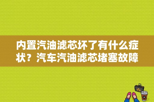 内置汽油滤芯坏了有什么症状？汽车汽油滤芯堵塞故障现象-图1
